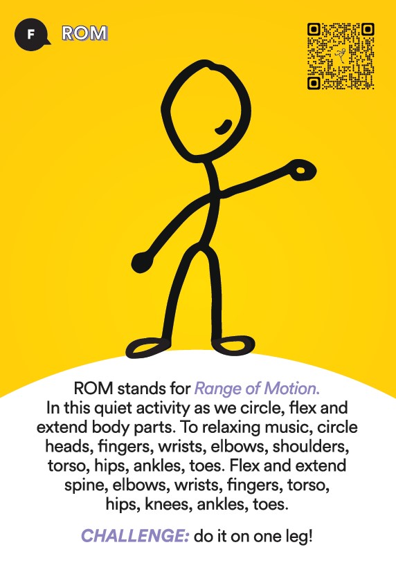 Activate! Foundations Activity ROM. ROM stands for Range of Motion. In this quiet activity we circle, flex and extend body parts. Put on some relaxing music. Circle heads, fingers, wrists, elbows, shoulders, hips, ankles. Flex spine, elbows, wrists, fingers, toes. 